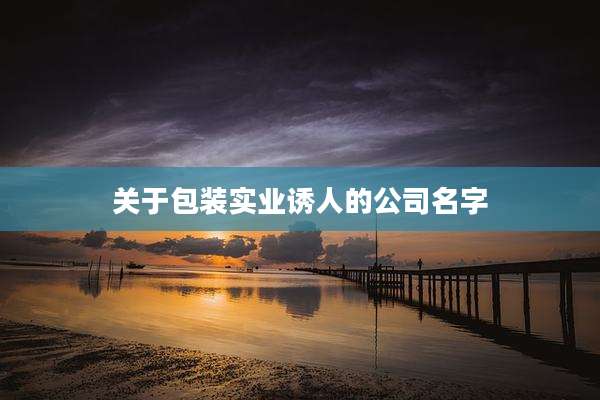 关于包装实业诱人的公司名字