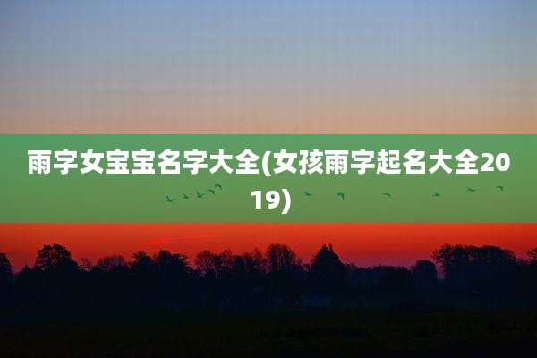 雨字女宝宝名字大全(女孩雨字起名大全2019)