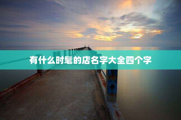 有什么时髦的店名字大全四个字