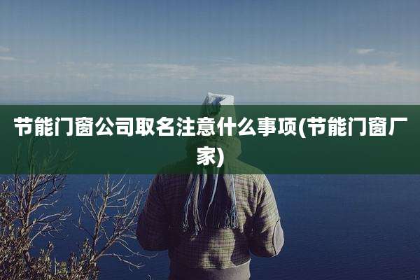 节能门窗公司取名注意什么事项(节能门窗厂家)