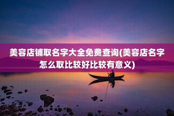美容店铺取名字大全免费查询(美容店名字怎么取比较好比较有意义)