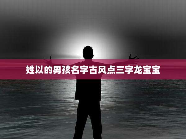 姓以的男孩名字古风点三字龙宝宝