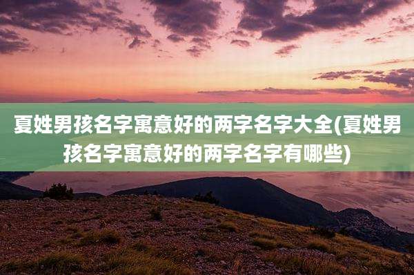 夏姓男孩名字寓意好的两字名字大全(夏姓男孩名字寓意好的两字名字有哪些)