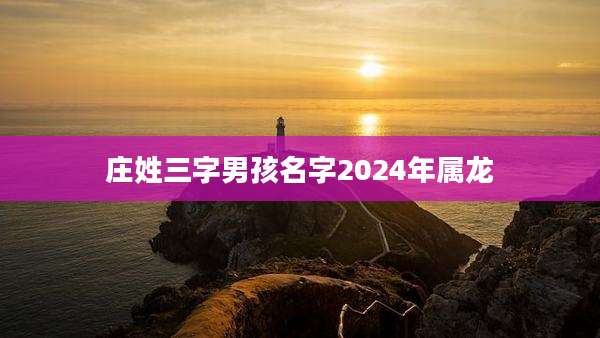 庄姓三字男孩名字2024年属龙