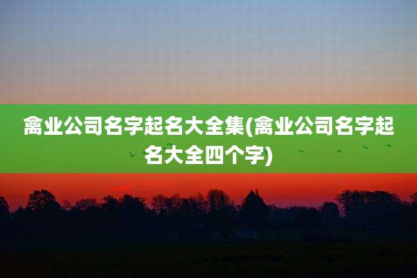 禽业公司名字起名大全集(禽业公司名字起名大全四个字)