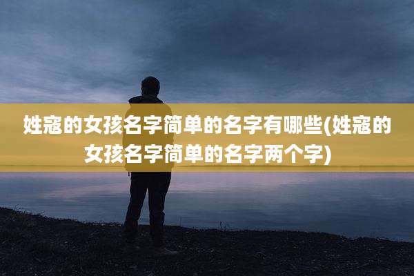 姓寇的女孩名字简单的名字有哪些(姓寇的女孩名字简单的名字两个字)