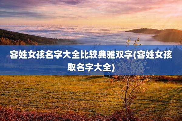 容姓女孩名字大全比较典雅双字(容姓女孩取名字大全)