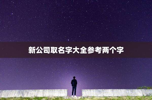 新公司取名字大全参考两个字