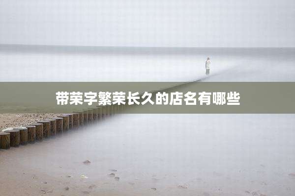 带荣字繁荣长久的店名有哪些