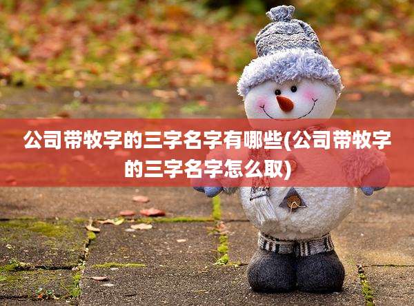 公司带牧字的三字名字有哪些(公司带牧字的三字名字怎么取)