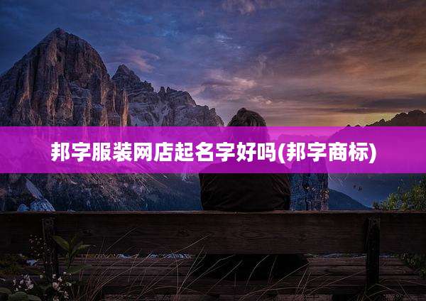 邦字服装网店起名字好吗(邦字商标)