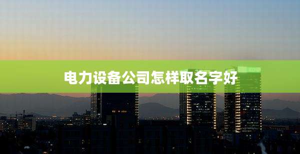 电力设备公司怎样取名字好