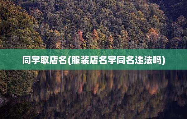 同字取店名(服装店名字同名违法吗)