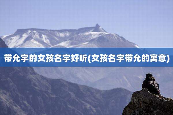 带允字的女孩名字好听(女孩名字带允的寓意)