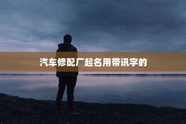 汽车修配厂起名用带讯字的