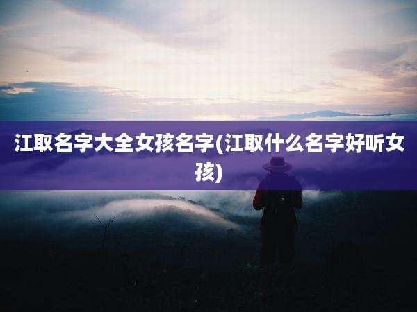 江取名字大全女孩名字(江取什么名字好听女孩)