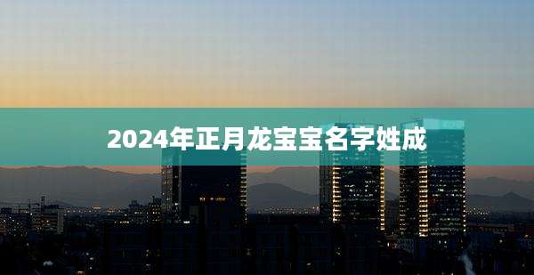 2024年正月龙宝宝名字姓成