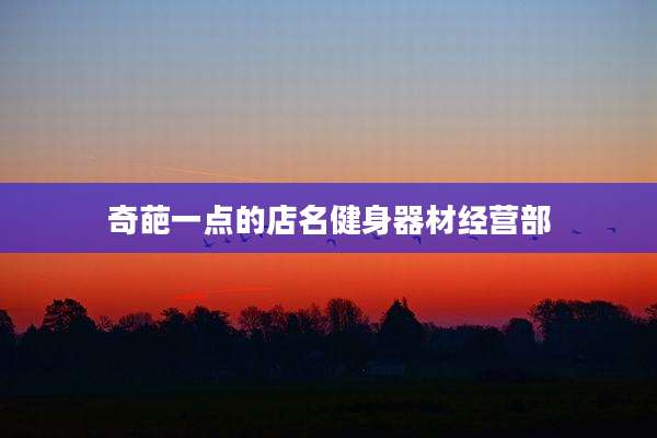 奇葩一点的店名健身器材经营部