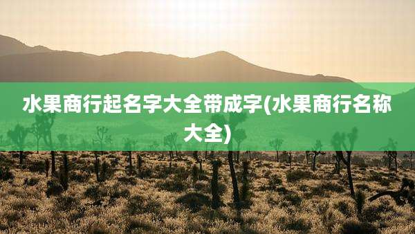 水果商行起名字大全带成字(水果商行名称大全)