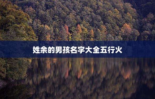 姓余的男孩名字大全五行火