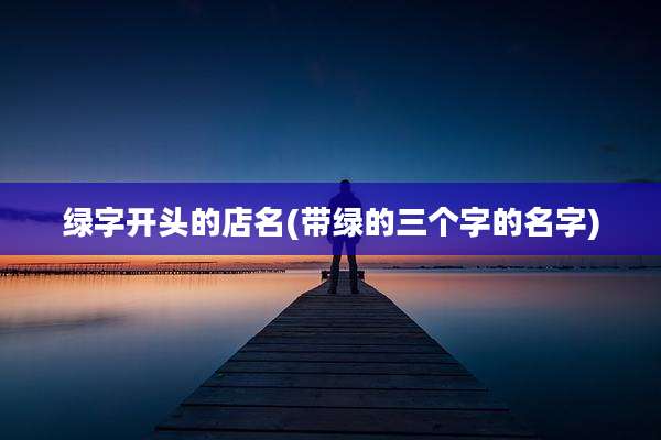 绿字开头的店名(带绿的三个字的名字)