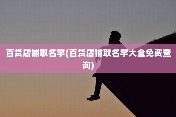 百货店铺取名字(百货店铺取名字大全免费查询)