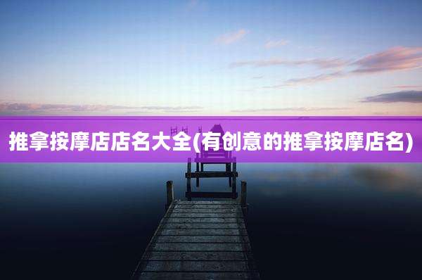 推拿按摩店店名大全(有创意的推拿按摩店名)