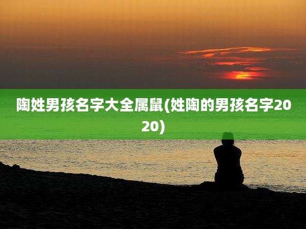 陶姓男孩名字大全属鼠(姓陶的男孩名字2020)