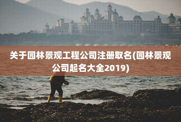 关于园林景观工程公司注册取名(园林景观公司起名大全2019)