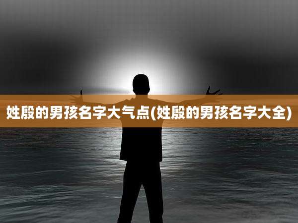 姓殷的男孩名字大气点(姓殷的男孩名字大全)