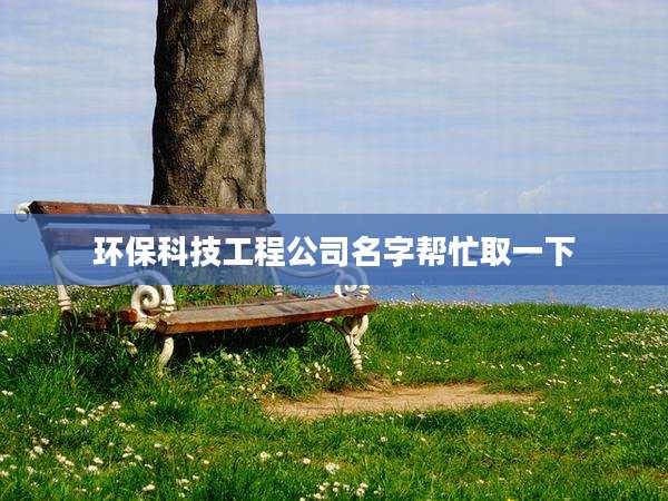 环保科技工程公司名字帮忙取一下