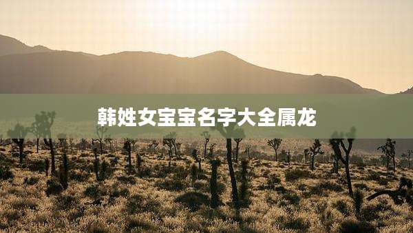韩姓女宝宝名字大全属龙