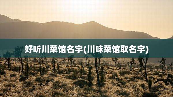 好听川菜馆名字(川味菜馆取名字)