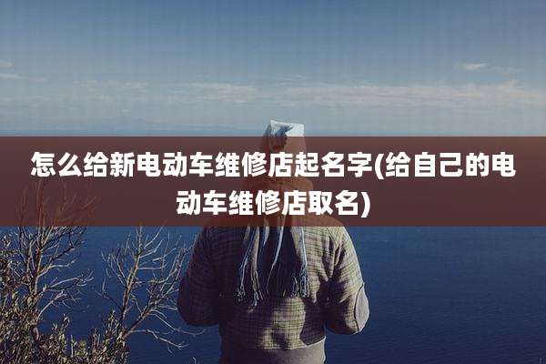 怎么给新电动车维修店起名字(给自己的电动车维修店取名)
