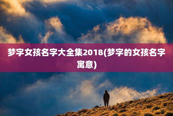 梦字女孩名字大全集2018(梦字的女孩名字寓意)