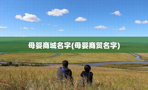 母婴商城名字(母婴商贸名字)