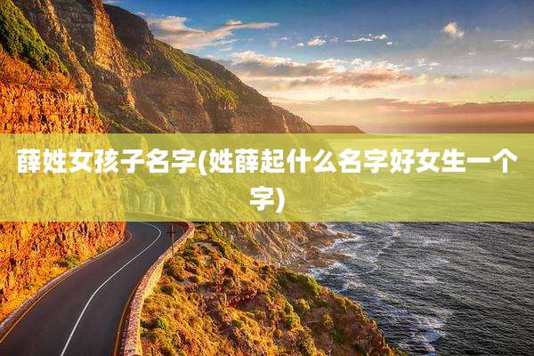 薛姓女孩子名字(姓薛起什么名字好女生一个字)