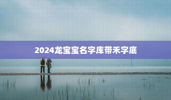 2024龙宝宝名字库带禾字底