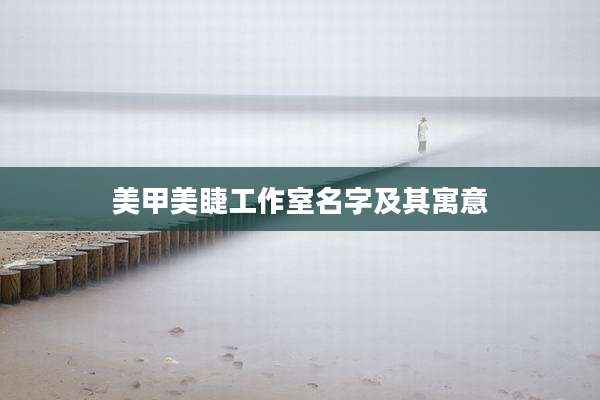 美甲美睫工作室名字及其寓意