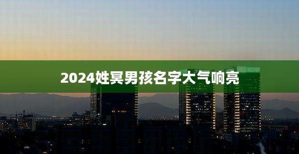 2024姓冥男孩名字大气响亮