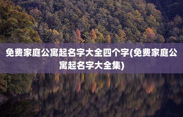 免费家庭公寓起名字大全四个字(免费家庭公寓起名字大全集)