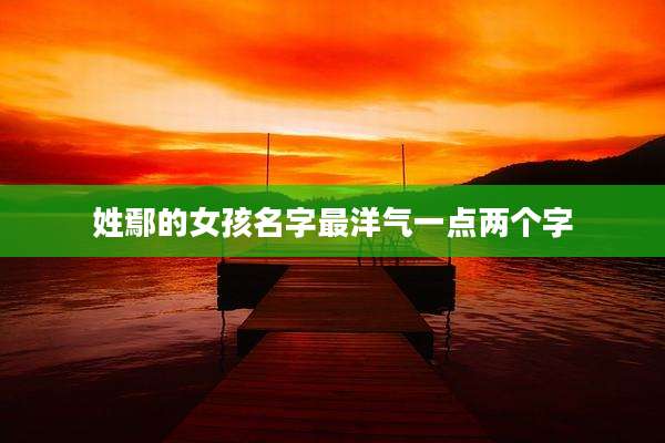 姓鄢的女孩名字最洋气一点两个字