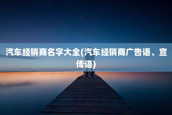 汽车经销商名字大全(汽车经销商广告语、宣传语)