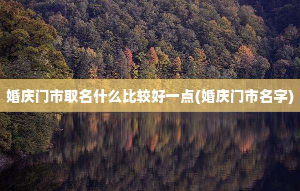 婚庆门市取名什么比较好一点(婚庆门市名字)