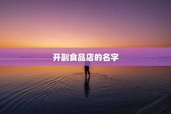 开副食品店的名字