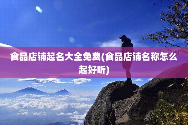 食品店铺起名大全免费(食品店铺名称怎么起好听)
