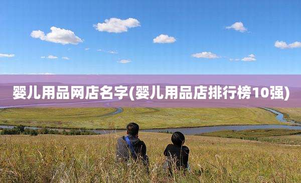 婴儿用品网店名字(婴儿用品店排行榜10强)