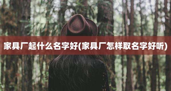 家具厂起什么名字好(家具厂怎样取名字好听)