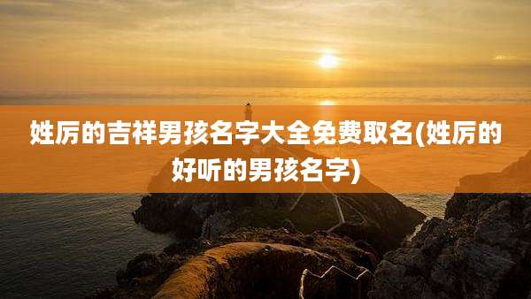 姓厉的吉祥男孩名字大全免费取名(姓厉的好听的男孩名字)