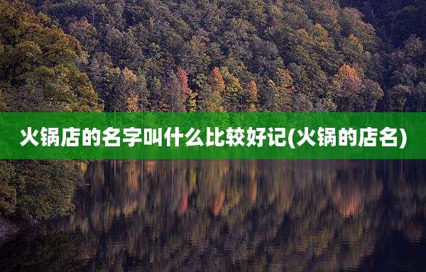 火锅店的名字叫什么比较好记(火锅的店名)